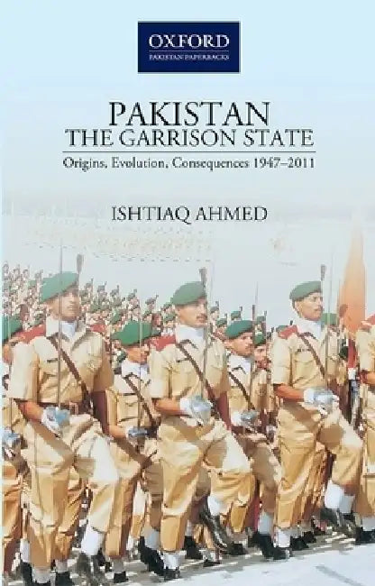 Pakistanthe Garrison State: Origins, Evolution, Consequences (1947-2011) by Ishtiaq Ahmed