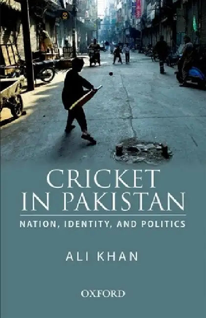 Cricket in Pakistan: Nation, Identity and Politics by Ali Khan