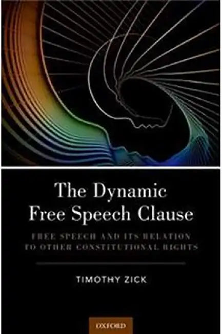 The Dynamic Free Speech Clause: Free Speech and its Relation to Other Constitutional Rights by Timothy Zick