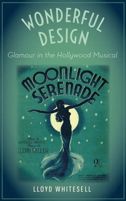 Wonderful Design: Glamour in the Hollywood Musical by Lloyd Whitesell