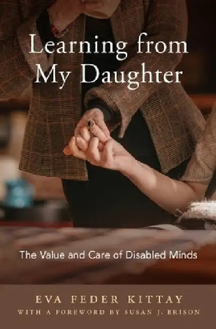 Learning from My Daughter: The Value and Care of Disabled Minds by Eva Feder Kittay