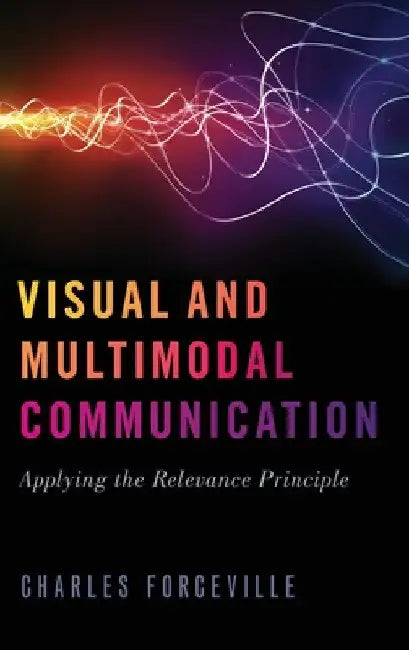 Visual and Multimodal Communication: Applying the Relevance Principle by Charles Forceville