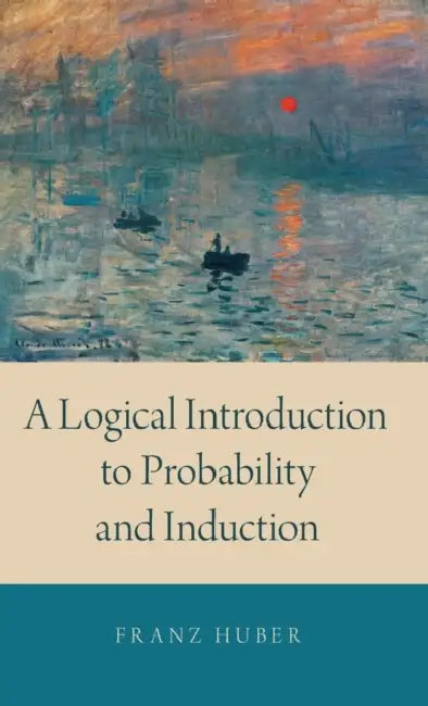 A Logical Introduction to Probability and Induction by Franz Huber