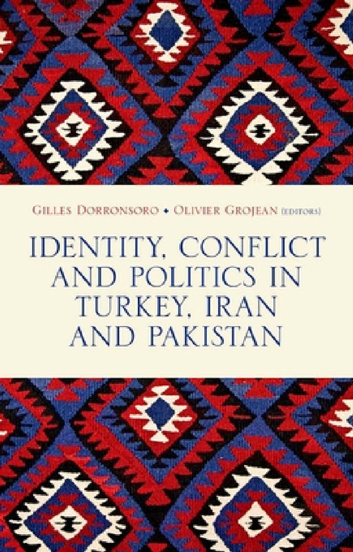 Identity, Conflict and Politics in Turkey, Iran and Pakistan by Gilles Dorronsoro, Olivier Grojean