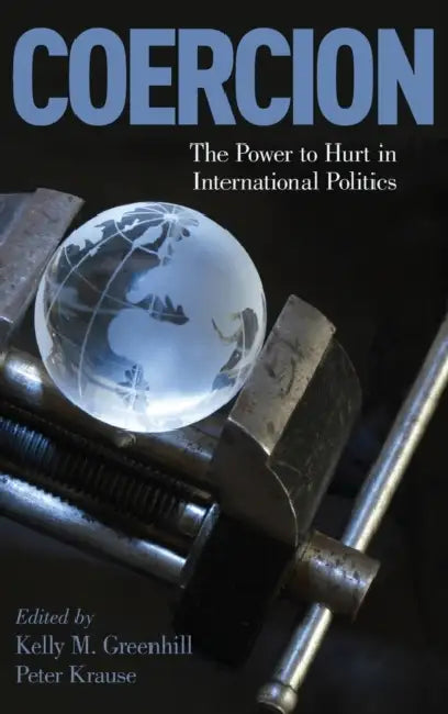 Coercion: The Power to Hurt in International Politics by Kelly M. Greenhill, Peter Krause