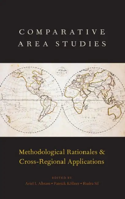 Comparative Area Studies: Methodological Rationales and Cross-Regional Applications by Ariel I. Ahram, Patrick Kollner, Rudra Sil