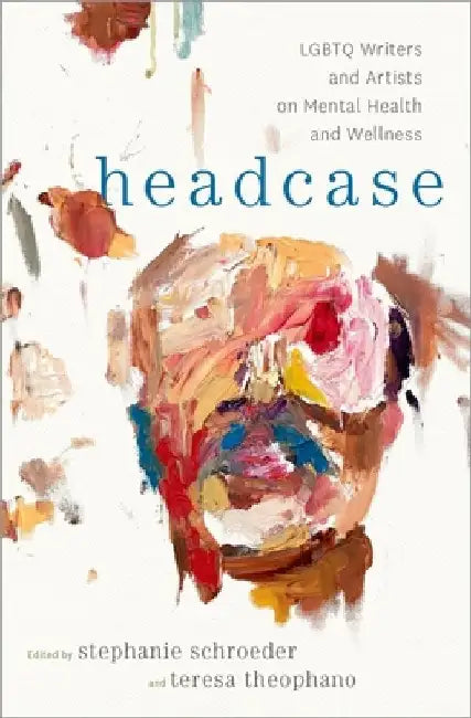 Headcase: LGBTQ Writers & Artists on Mental Health and Wellness by Stephanie Schroeder