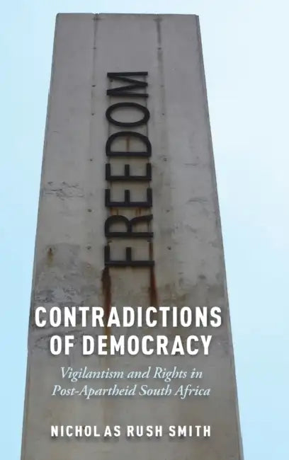 Contradictions of Democracy: Vigilantism and Rights in Post-Apartheid South Africa by Nicholas Rush Smith