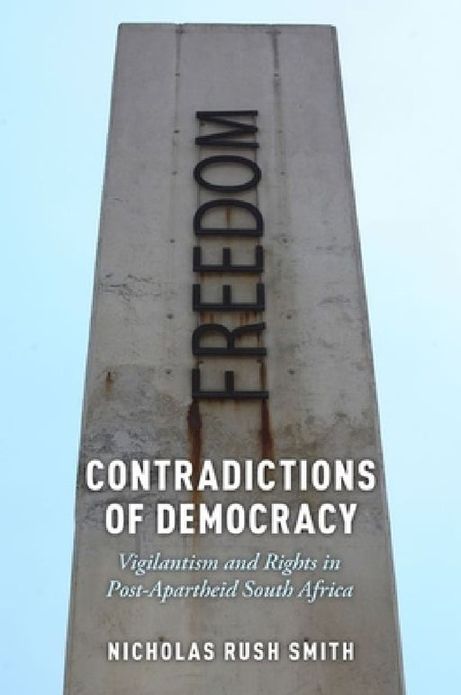 Contradictions of Democracy: Vigilantism and Rights in Post-Apartheid South Africa by Nicholas Rush Smith
