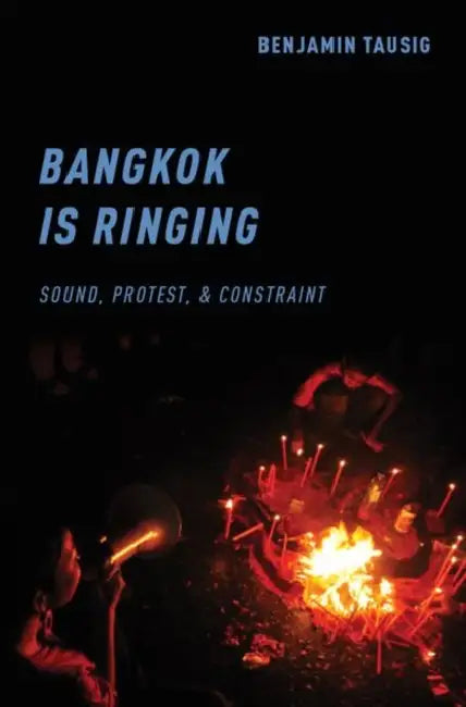 Bangkok Is Ringing: Sound, Protest, and Constraint by Benjamin Tausig
