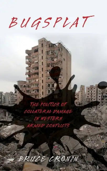 Bugsplat: The Politics of Collateral Damage in Western Armed Conflicts by Bruce Cronin