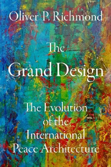 The Grand Design: The Evolution of the International Peace Architecture by Oliver P. Richmond