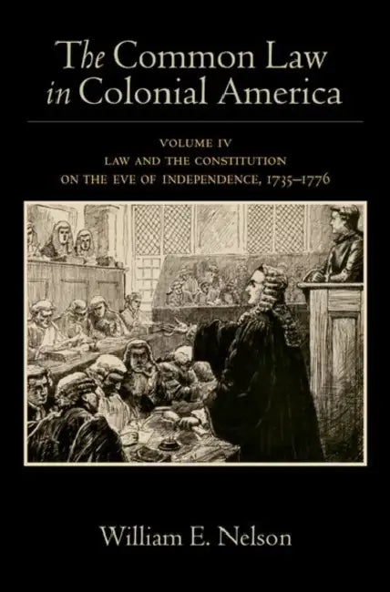 The Common Law in Colonial America: Volume IV: Law and the Constitution on the Eve of Independence, 1735-1776 by William E. Nelson