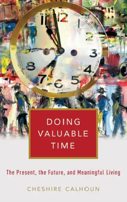 Doing Valuable Time: The Present, the Future, and Meaningful Living by Cheshire Calhoun
