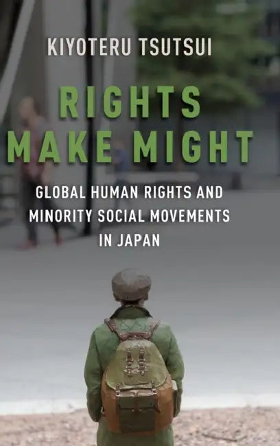 Rights Make Might: Global Human Rights and Minority Social Movements in Japan by Kiyoteru Tsutsui