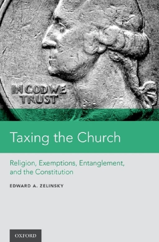 Taxing the Church: Religion, Exemptions, Entanglement, and the Constitution by Edward A. Zelinsky