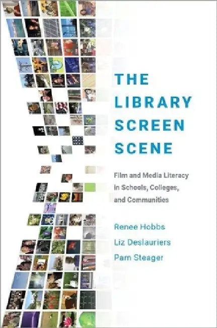 The Library Screen Scene: Film and Media Literacy in Schools, Colleges, and Communities by Renee Hobbs