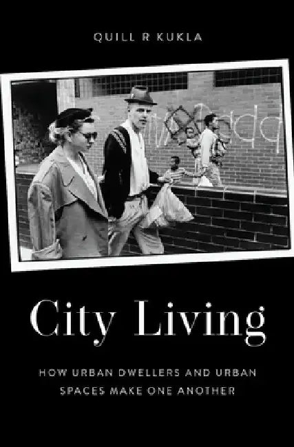 City Living: How Urban Spaces and Urban Dwellers Make One Another by Quill R. Kukla