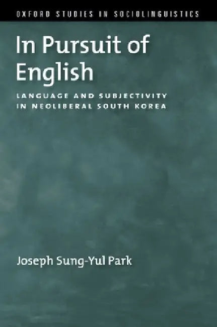 In Pursuit of English: Language and Subjectivity in Neoliberal South Korea by Joseph Sung-Yul Park