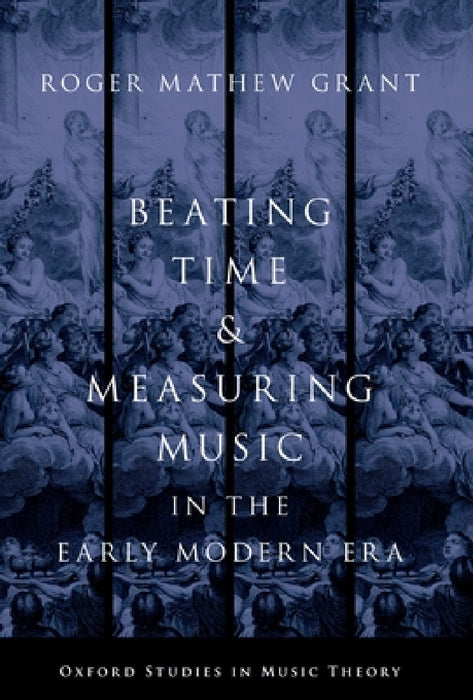 Beating Time & Measuring Music in the Early Modern Era by Roger Mathew Grant