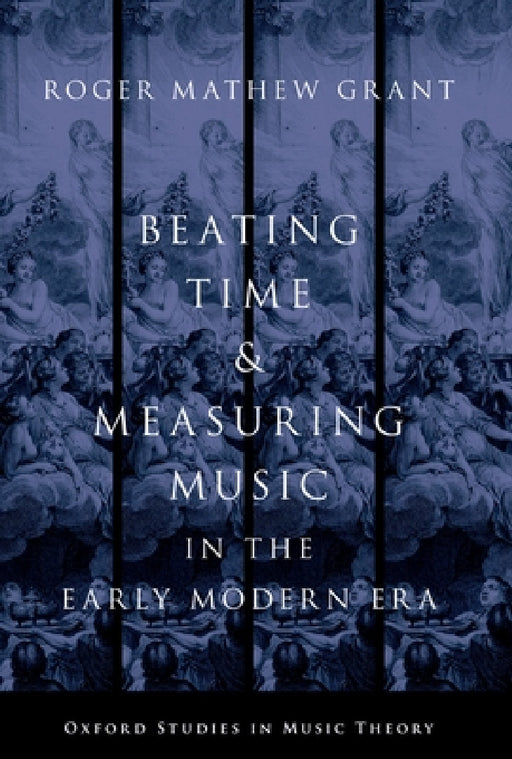 Beating Time & Measuring Music in the Early Modern Era by Roger Mathew Grant