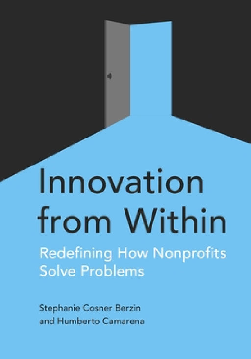 Innovation from Within: Redefining How Nonprofits Solve Problems by Stephanie Berzin, Humberto Camarena