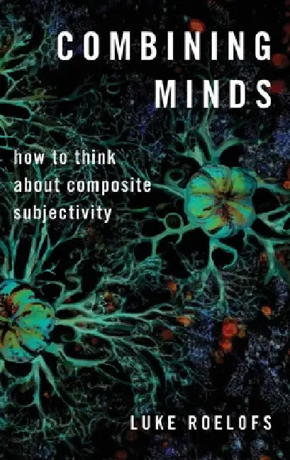 Combining Minds: How to Think about Composite Subjectivity by Luke Roelofs