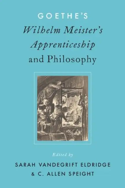 Goethe's Wilhelm Meister's Apprenticeship and Philosophy by Sarah V. Eldridge, Allen Speight