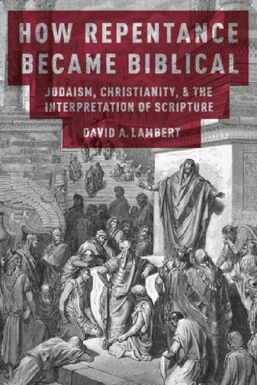 How Repentance Became Biblical: Judaism, Christianity, & the Interpretation of Scripture by David A. Lambert