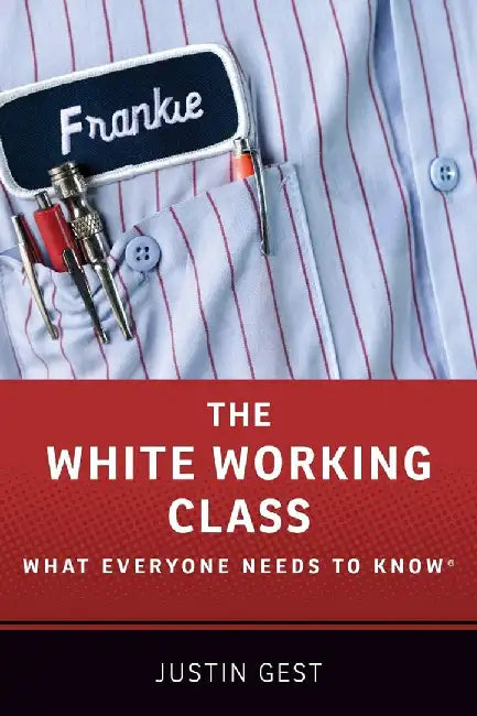 The White Working Class: What Everyone Needs to Know by Justin Gest