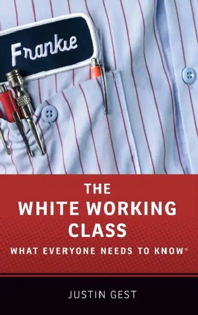 The White Working Class: What Everyone Needs to Know(r) by Justin Gest