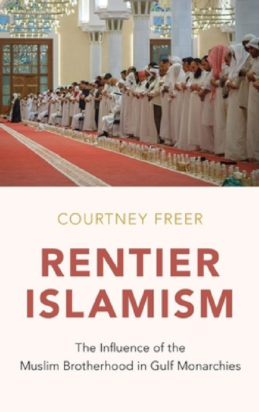 Rentier Islamism: The Influence of the Muslim Brotherhood in Gulf Monarchies by Courtney Freer