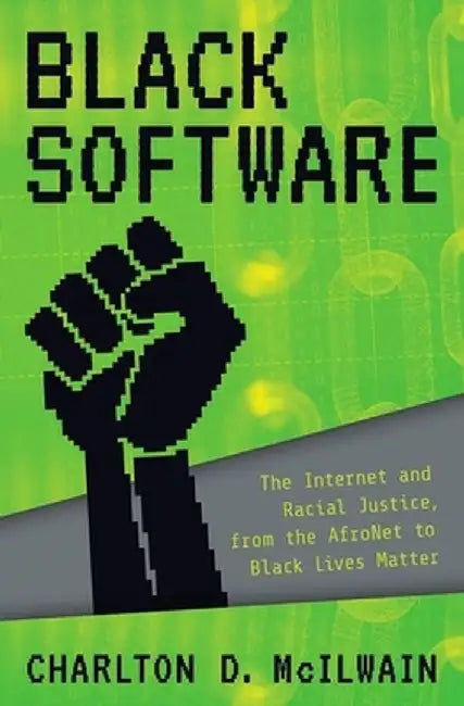 Black Software: The Internet & Racial Justice, from the Afronet to Black Lives Matter by Charlton McIlwain
