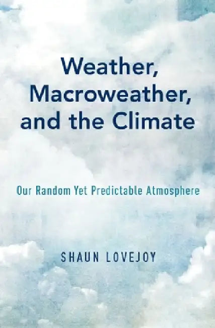 Weather, Macroweather, and the Climate: Our Random Yet Predictable Atmosphere by Shaun Lovejoy
