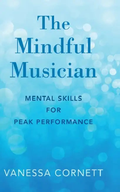 The Mindful Musician: Mental Skills for Peak Performance by Vanessa Cornett
