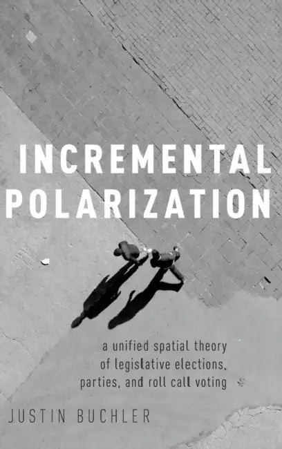 Incremental Polarization: A Unified Spatial Theory of Legislative Elections, Parties and Roll Call Voting by Justin Buchler