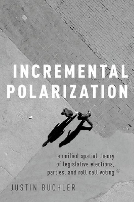 Incremental Polarization: A Unified Spatial Theory of Legislative Elections, Parties and Roll Call Voting by Justin Buchler