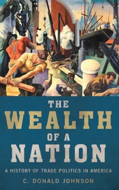 Wealth of a Nation: A History of Trade Politics in America by C. Donald Johnson