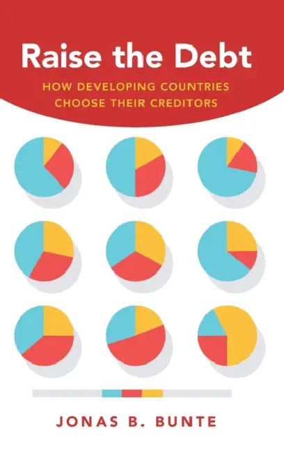 Raise the Debt: How Developing Countries Choose Their Creditors by Jonas B. Bunte