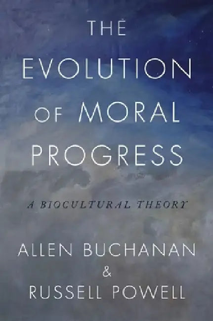 The Evolution of Moral Progress: A Biocultural Theory by Allen Buchanan
