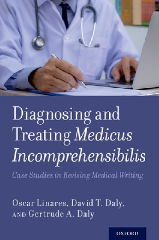 Diagnosing and Treating Medicus Incomprehensibilis: Case Studies in Revising Medical Writing by Oscar Linares, David T. Daly, Gertrude A. Daly