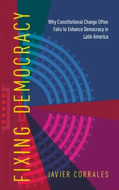 Fixing Democracy: How Power Asymmetries Help Explain Presidential Powers in New Constitutions, Evidence from Latin America by Javier Corrales