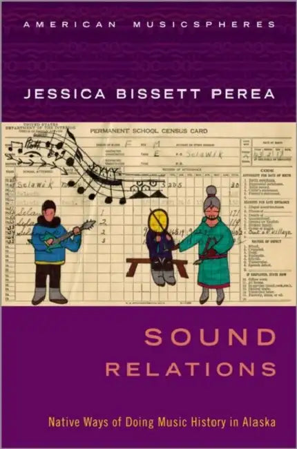 Sound Relations: Native Ways of Doing Music History in Alaska by Jessica Bissett Perea