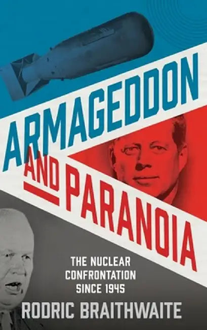 Armageddon and Paranoia: The Nuclear Confrontation Since 1945 by Rodric Braithwaite