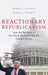 Reactionary Republicanism: How the Tea Party in the House Paved the Way for Trumps Victory by Bryan Gervais, Irwin L. Morris