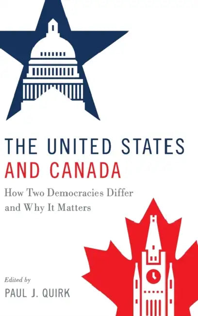 The United States and Canada: How Two Democracies Differ and Why It Matters by Paul J. Quirk
