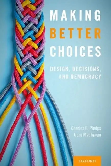 Making Better Choices: Design, Decisions, and Democracy by Charles E. Phelps
