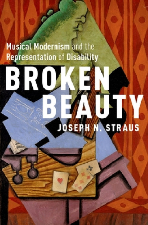 Broken Beauty: Musical Modernism and the Representation of Disability by Joseph N. Straus