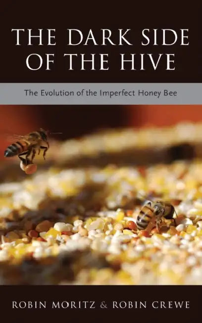 The Dark Side of the Hive: The Evolution of the Imperfect Honeybee by Robin Moritz, Robin Crewe