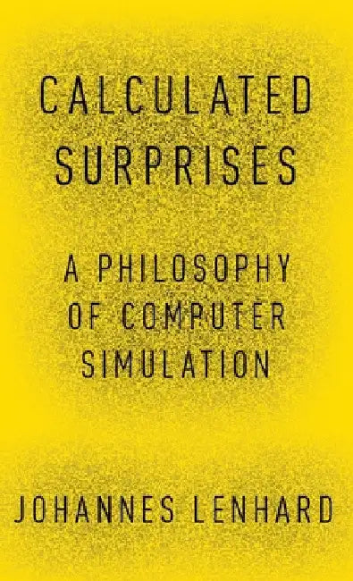 Calculated Surprises: A Philosophy of Computer Simulation by Johannes Lenhard
